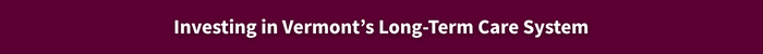 Investing in Vermont’s Long-Term Care System.png